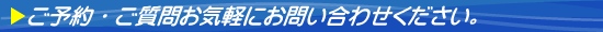 ご予約・ご質問お気軽にお問い合わせください。